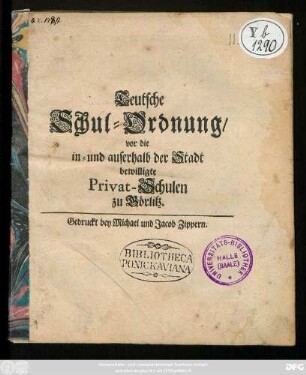 Teutsche Schul-Ordnung, vor die in- und auserhalb der Stadt bewilligte Privat-Schulen zu Görlitz : [Görlitz den 15. Martii 1701]