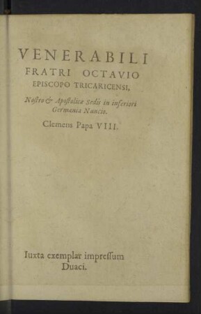 Venerabili Fratri Octavio Episcopo Tricaricensi, Nostro & Apostolicae Sedis in inferiori Germania Nuncio. Clemens Papa VIII.