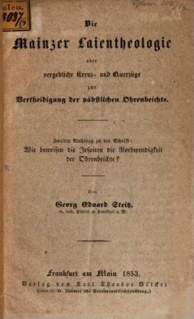 Die Mainzer Laientheologie oder vorgebliche Kreuz- u. Querzüge zur Vertheidigung der päbstlicher Ohrenbeichte : 2ter Nachtrag zu d. Schrift: Wie beweisen die Jesuiten die Nothwendigkeit der Ohrenbeichte?