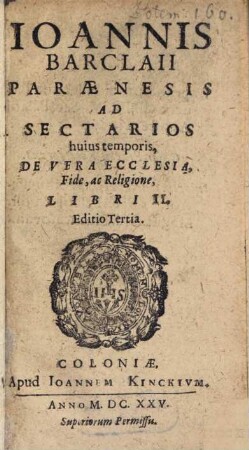Ioannis Barclaii Paraenesis Ad Sectarios huius temporis, De Vera Ecclesia, Fide ac Religione Libri II