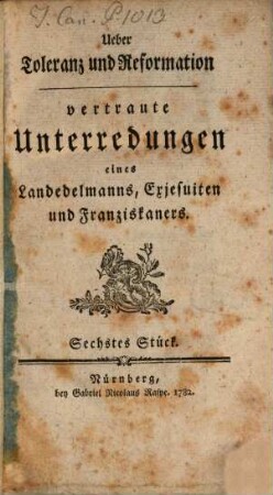 Ueber Toleranz und Reformation : vertraute Unterredungen eines Landedelmanns, Exjesuiten und Franziskaners von den neuen kaiserlichen Verordnungen das Kirchenwesens betreffend, und von den daraus entstandenen Bewegungen und Irrungen mit dem Päpstlichen Hofe. 6