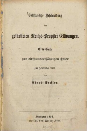 Vollständige Beschreibung der gefürsteten Reichs-Propstei Ellwangen : eine Gabe zur eilfhundertjährigen Feier im September 1864