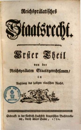Reichsprälatisches Staatsrecht, Erster Theil. Von der Reichsprälaten Staatsgerechtsamen in Ansehung des heiligen römischen Reichs