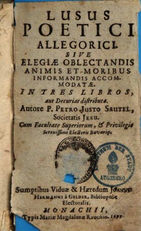 Lusus Poetici Allegorici, Sive Elegiae Oblectandis Animis Et Moribus Informandis Accommodatae : In Tres Libros Distributae, aut Decurias distributae