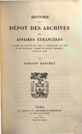 Histoire du dépot des Archives des Affaires Étrangères : à Paris au Louvre en 1710 ; à Versailles en 1763 et de nouveau à Paris en divers endroits depuis 1796