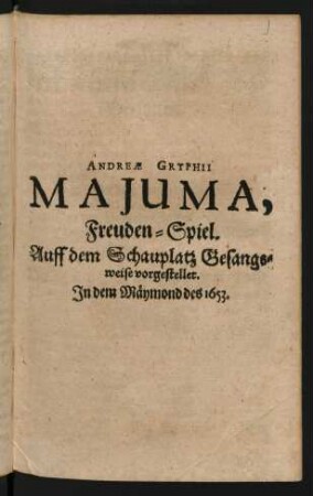 Andreae Gryphii Majuma, Freuden-Spiel. Auff dem Schauplatz Gesangsweise vorgestellet. In dem Mäymond des 1653.