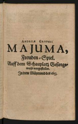 Andreae Gryphii Majuma, Freuden-Spiel. Auff dem Schauplatz Gesangsweise vorgestellet. In dem Mäymond des 1653.