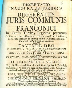 Dissertatio Inauguralis Juridica De Differentiis Juris Communis Et Franconici In Causis Tutelae, Legitimae parentum & filiorum, Successionis ex testamento & ab intestato, Pactorum dotalium & antenuptalium, Condonationum, Unionis sive Parificationis prolium