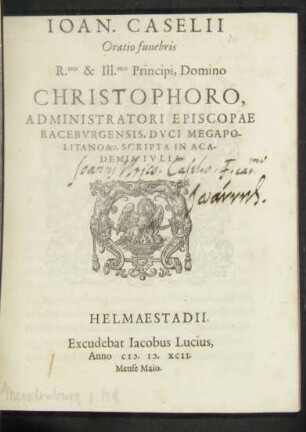 IOAN. CASELII || Oratio funebris || R.mo & Ill.mo Principi, Domino || CHRISTOPHORO,|| ADMINISTRATORI EPISCOPAE || RACEBVRGENSIS, DVCI MEGAPO-||LITANO &c. SCRIPTA IN ACA-||DEMIA IVLIA.||