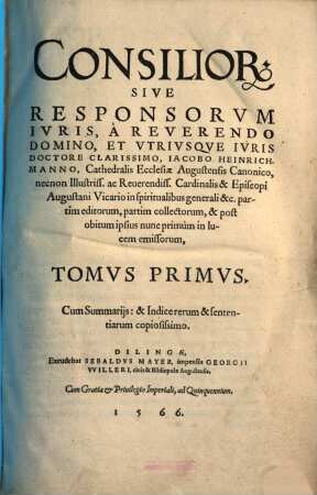 Consiliorum sive responsorum iuris, a ... Iacobo Heinrichmanno ... partim editorum, partim collectorum, & post obitum ipsius nunc primum in lucem emissorum, tomus .... 1