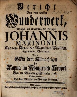 Bericht Von dem Wunderwerk, Welches auf Anruffung des Seeligen Johannis Marinonii Aus dem Orden der Regulirten Priestern, sogenannter Theatinern Von Gott dem Allmächtigen Zu Padua im Königreich Neapel Den 28. Monatstag December 1762 Geübet worden : Aus dem Welschen ins Teutsche übersetzet