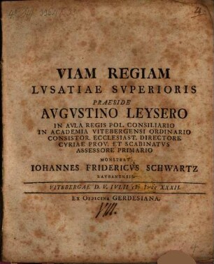 Viam Regiam Lvsatiae Svperioris Praeside Avgvstino Leysero In Avla Regis Pol. Consiliario In Academia Vitebergensi Ordinario Consistor. Ecclesiast. Directore Cvriae Prov. Et Scabinatvs Assessore Primario Monstrat Iohannes Fridericvs Schwartz Lavbanensis