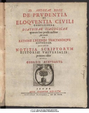 Jo. Andreae Bosii De Prudentia Et Eloquentia Civili Comparanda Diatribae Isagogicae quarum haec prodit auctior sub titulo De Ratione Legendi Tractandique Historicos : Accedit Notitia Scriptorum Historiae Universalis