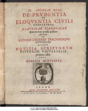 Jo. Andreae Bosii De Prudentia Et Eloquentia Civili Comparanda Diatribae Isagogicae quarum haec prodit auctior sub titulo De Ratione Legendi Tractandique Historicos : Accedit Notitia Scriptorum Historiae Universalis