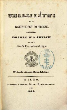 Umarli i żywi albo wszystkiego po trosze : Dramat w 5 aktach przez Józefa Korzeniowskiego. Wydanie Adama Zawadzkiego