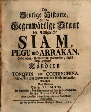 Die heutige Historie oder der gegenwärtige Staat der Königreiche Siam, Pegu und Arrakan : nebst allen, theils daran gräntzenden, theils darzu gehörigen Ländern von Tonquin und Cochinchina, bis an den Fluß Indus und das Reich des grossen Moguls