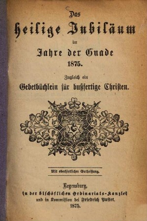 Das heilige Jubiläum im Jahre der Gnade 1875 : zugleich ein Gebetbüchlein für bußfertige Christen