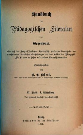 Handbuch der pädagogischen Literatur der Gegenwart : ein nach den Haupt-Lehrfächern übersichtlich geordnetes Verzeichnis der namhaftesten literarischen Erscheinungen auf dem Gebiete der Pädagogik ; für Lehrer an hohen und niedern Schulen, 2,1. Der gesammte deutsche Sprachunterricht