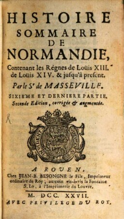 Histoire Sommaire De Normandie, Sixiéme Et Derniere Partie : Contenant les Régnes de Louis XIII. de Louis XIV. & jusqu'à present