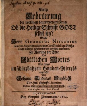 Kurtze Erörterung der vorlängst beantworteten Frage Ob die Heilige Schrifft Gott selbst sey? : Welche Herr Georgius Nitschius General-Superintendens und Consistorialis zu Gotha neulichst wiederum aufgeworffen, und verdächtig beantwortet