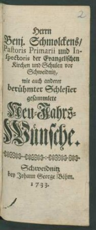 Herrn Benj. Schmolckens/ Pastoris Primarii und Inspectoris der Evangelischen Kirchen und Schulen vor Schweidnitz, wie auch anderer berühmter Schlesier gesammlete Neu-Jahrs-Wünsche
