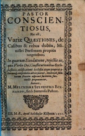 Pastor conscientiosus, hoc est; variae quaestiones, de casibus & rebus dubiis, ministri personam propius tangentibus