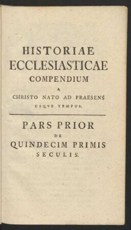 Historiae Ecclesiasticae Compendium A Christo Nato Ad Praesens Usque Tempus