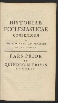 Historiae Ecclesiasticae Compendium A Christo Nato Ad Praesens Usque Tempus