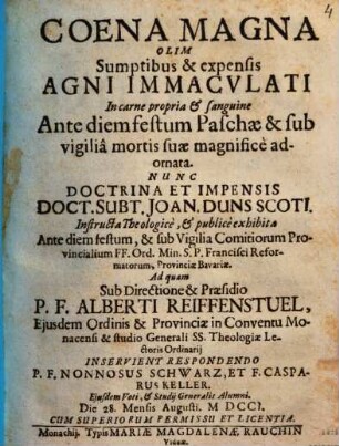 Coena magna, olim sumptibus & expensis Agni Immaculati in carne propria et sanguine ante diem festum Paschae & sub vigilia mortis suae magnifice adornata : Nunc doctrina et impensis Doct. Subt. Joan. Duns Scoti instructa theologice, et publice exhibita Ante diem festum & sub Reformatorum ...