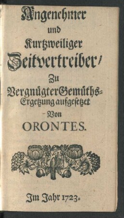 Angenehmer und kurtzweiliger Zeitvertreiber : Zu Vergnügter Gemüths-Ergetzung aufgesetzet