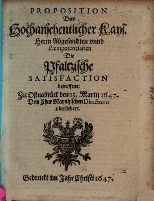 Proposition Dero Kayserlichen Herren Abgesandten die Pfältzische Satisfaction betreffend : zu Oßnabrück den 13. Martii 1647 dem Chur Mayntzischen Directorio uberliebert