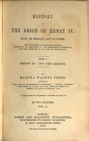 History of the reign of Henry IV. King of France and Navarre : from numerous unpublished sources, including ms. documents in the Bibliothèque Impériale and the Archives du Royaume de France, etc.. 1,1, Part I, Vol. I Henry IV. and the league