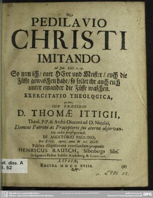 De Pedilavio Christi Imitando : ad Joh. XIII. v. 14. So nun ich, euer HErr und Meister, euch die Füsse gewaschen habe, so sollet ihr auch euch unter einander die Füsse waschen; Exercitatio Theologica
