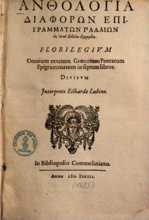 Anthologia Diaphorōn Epigrammatōn Palaiōn : eis hepta biblia diērēmenē = Florilegium Omnium veterum Graecorum Poetarum Epigrammatum : in septem libros Divisvm