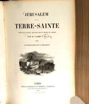 Jérusalem et la Terre - Sainte : Notes de voyage, recueillies et mises en ordre par M. l'Abbé G. D. Illustr. de M. [Adolphe] Rouargue