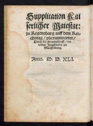 Supplication Kaiserlicher Maiestat: zu Regensburg auff dem Reichstag/ uberantwortet/ Durch die Freundschafft/ der todten Jungfrawen zur Stauffenburg.