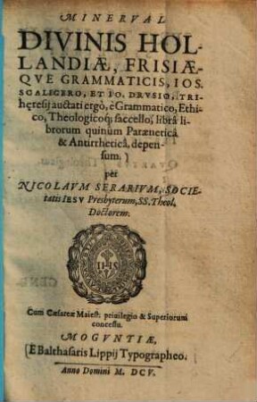 Minerval Divinis Hollandiae, Frisiaeqve Grammaticis, Ios. Scaligero Et Io. Drvsio, Trihęresij auctati ergò, è Grammatico, Ethico, Theologicoq[ue], saccello, librâ librorum quinûm Paraeneticâ & Antirrheticâ, depensum