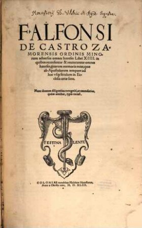 F. Alfonsi De Castro Zamorensis Ordinis Minorum aduersus omnes haereses Libri XIIII. : in quibus recensentur & reuincuntur omnes haereses, quarum memoria extat, quae ab Apostolorum tempore ad hoc vsq[ue] seculum in Ecclesia ortae sunt ; nunc demum diligentius recogniti ac emendatius ...