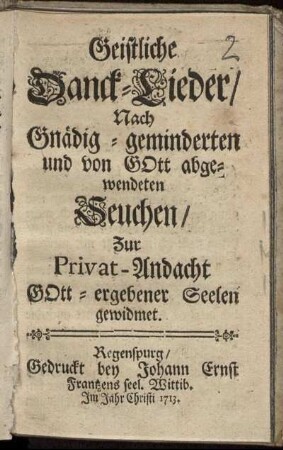 Geistliche Danck-Lieder : Nach Gnädig-geminderten und von Gott abgewendeten Seuchen ; Zur Privat-Andacht Gott-ergebener Seelen gewidmet