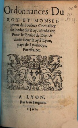 Ordonnances Du Roy Et Monseigneur de Soubize Cheuallier de lordre du Roy, comadant Pour le seruice de Dieu & du dit sieur Roy à Lyon, pays de Lyonnoys, Forestz, &c.