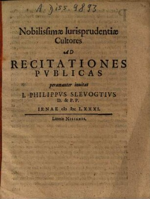 Nobilissimae Iurisprudentiae Cultores Ad Recitationes Publicas peramanter invitat J. Philippus Slevogtius D. & P.P.