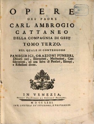 Opere Del Padre Carl'Ambrogio Cattaneo Della Compagnia Di Gesù, 3. Panegirici, Orazioni Funebri, Discorsi varij, Esortazioni, Meditazioni, Considerazioni, ed una Selva di Pensieri, Esempj, e Riflessioni divote