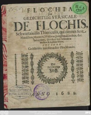 Flochia Seu Gedichtum Versicale De Flochis, Schwartzis illis Thiericulis, qui omnes fere Menschos, Mannos, Weibras, Jungfras, Kindros, &c. behupfere, spitzibus suis Schnablis stechere & beissere solent