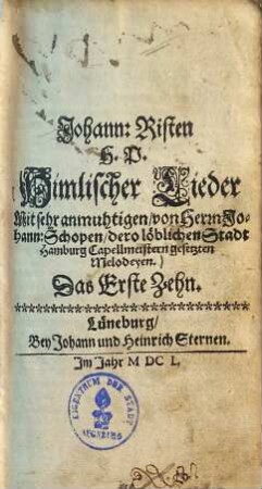 Johann: Risten H. P. Himlischer Lieder Mit sehr anmuhtigen, von Herrn Johann: Schopen, dero löblichen Stadt Hamburg Capellmeistern gesetzten Melodeyen. Das ... Zehn. 1