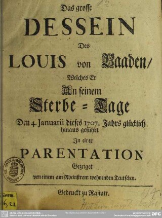 Das grosse Dessein Des Louis von Baaden, Welches Er An seinem Sterbe-Tage Den 4. Januarii dieses 1707. Jahrs glücklich hinaus geführt : In einer Parentation gezeiget von einem am Rheinstrom wohnenden Teutschen