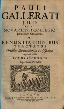 Pauli Gallerati J. U. D. Et Ex Novariensi Collegio Jurisconsulti Celeberrimi, De Renuntiationibus Tractatus : Tribus Tomis distinctus. Omnibus Jurisprudentiae professoribus apprimè utilis. Adjectis etiam Decisionibus S.R.R. ad Materiam Renuntiationum spectantibus, 2