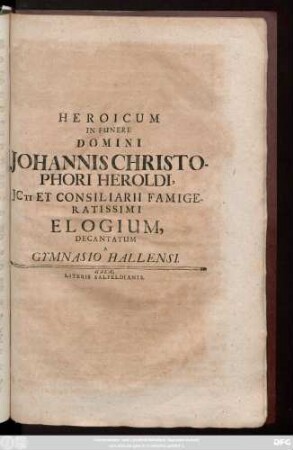 Heroicum in Funere Domini Johannes Christophori Heroldi, Jcti Et Consiliarii Famigeratissimi Elogium, Decantatum A Gymnasio Hallensi