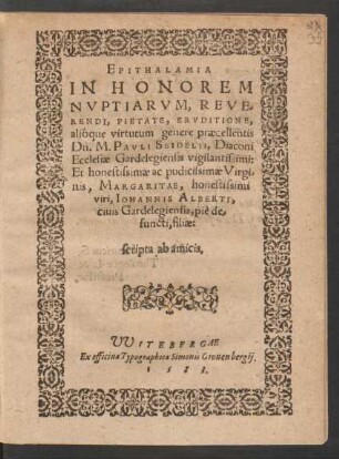 EPITHALAMIA || IN HONOREM || NVPTIARVM, REVE-||RENDI, PIETATE, ERVDITIONE,|| alióque virtutum genere praecellentis || Dn. M. PAVLI SEIDELII, Diaconi || Ecclesiae Gardelegiensis ... || Et ... || MARGARITAE ... || IOHANNIS ALBERTI,|| ciuis Gardelegiensis, piè de=||functi, filiae:|| scripta ab amicis.||