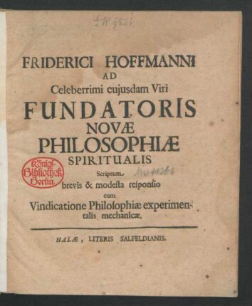 Friderici Hoffmanni Ad Celeberrimi cuiusdam Viri Fundatoris Novae Philosophiae Spiritualis Scriptum brevis & modesta responsio cum Vindicatione Philosophiae experimentalis mechanicae