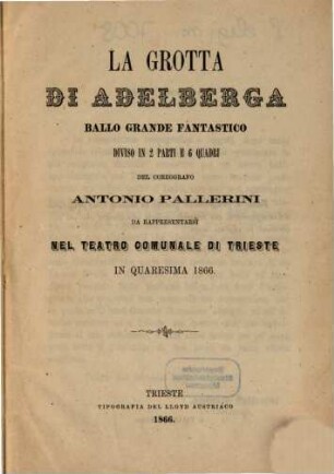 La Grotta di Adelberga : ballo grande fantastico diviso in 2 parti e 6 quadri ; da rappresentarsi nel Teatro Comunale di Trieste in quaresima 1866